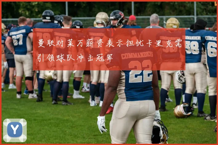 曼联对莱万薪资表示担忧卡里克需引领球队冲击冠军