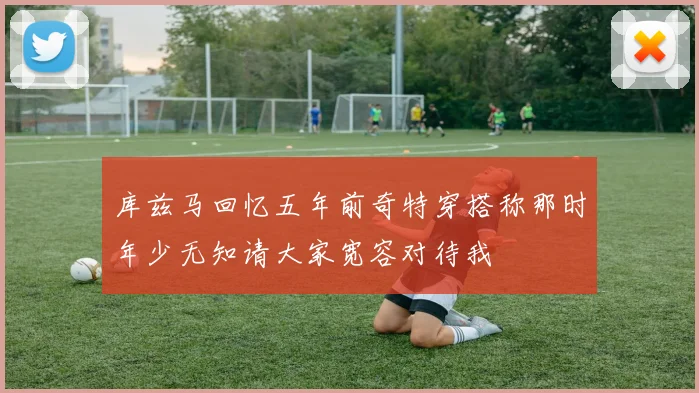 库兹马回忆五年前奇特穿搭称那时年少无知请大家宽容对待我
