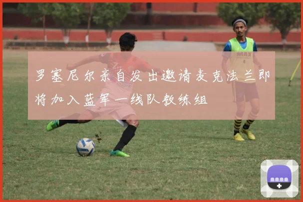 罗塞尼尔亲自发出邀请麦克法兰即将加入蓝军一线队教练组