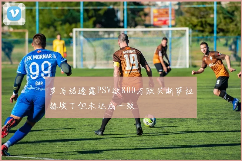 罗马诺透露PSV欲800万欧买断萨拉赫埃丁但未达成一致