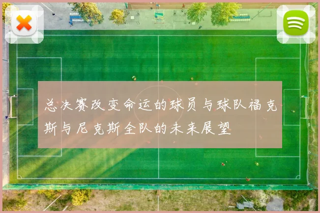 总决赛改变命运的球员与球队福克斯与尼克斯全队的未来展望
